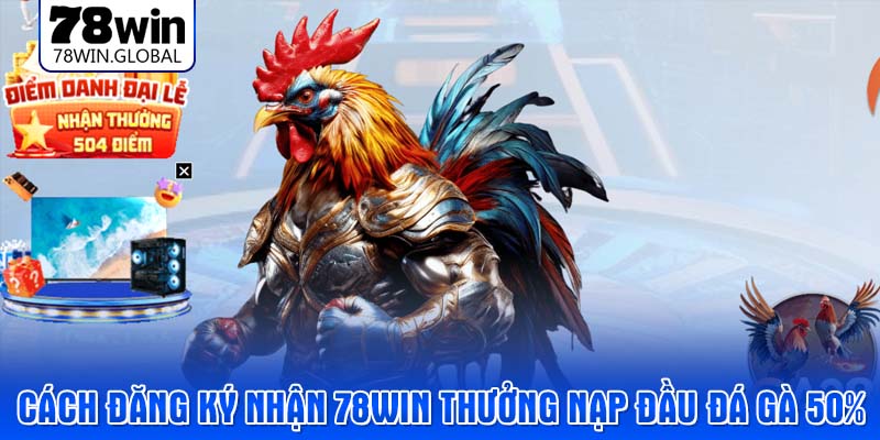 Cách đăng ký nhận 78WIN Thưởng nạp đầu đá gà 50%