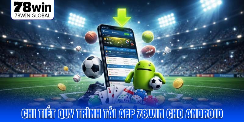 Chi tiết quy trình tải app 78WIN cho Android