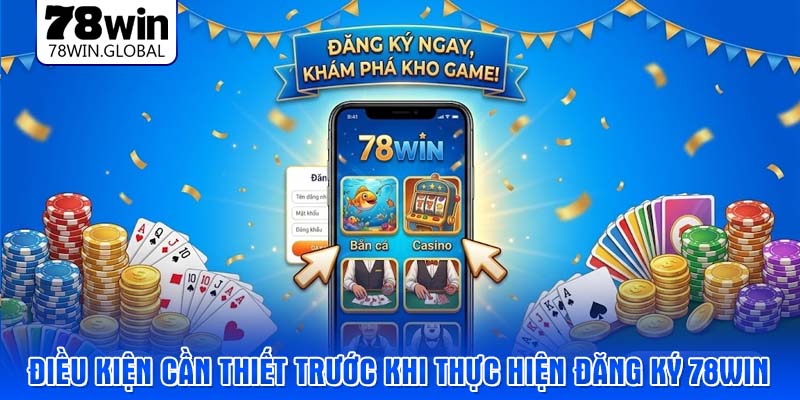 Điều kiện cần thiết trước khi thực hiện đăng ký 78WIN