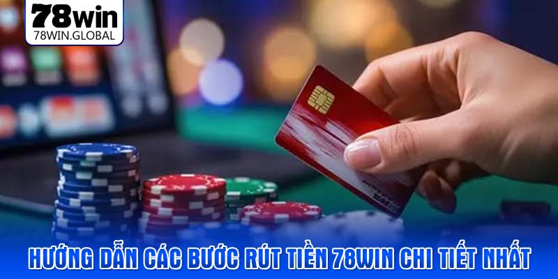 Hướng dẫn các bước rút tiền 78WIN chi tiết nhất