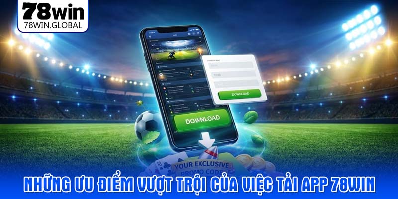 Những ưu điểm vượt trội của việc tải app 78WIN