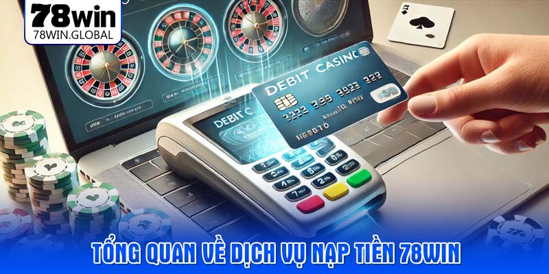 Tổng quan về dịch vụ nạp tiền 78WIN